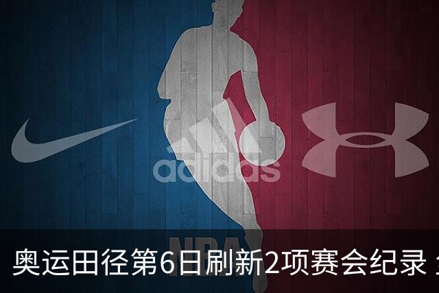 奥运田径第6日刷新2项赛会纪录 尘封16年纪录告破