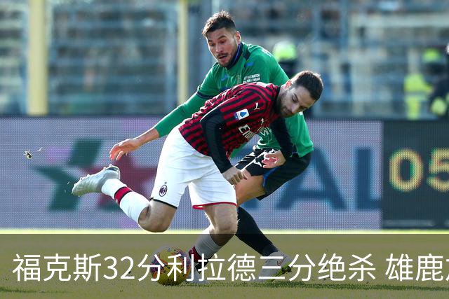 福克斯32分利拉德三分绝杀 雄鹿加时险胜国王