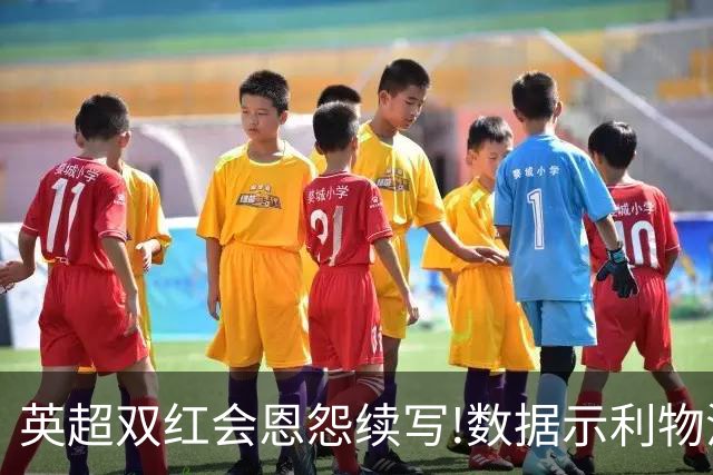 英超双红会恩怨续写!数据示利物浦攻陷梦剧场