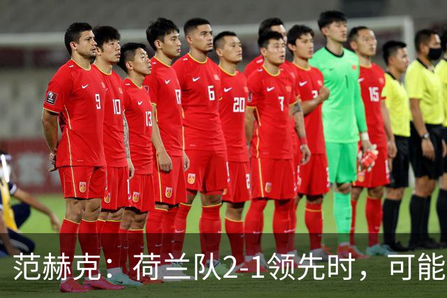 范赫克：荷兰队2-1领先时，可能退得太深了